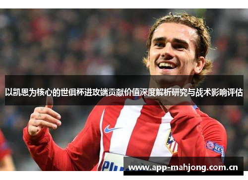 以凯恩为核心的世俱杯进攻端贡献价值深度解析研究与战术影响评估 以凯恩为核心的世俱杯进攻端贡献价值深度解析研究与战术影响评估
