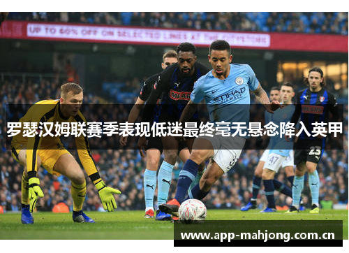 罗瑟汉姆联赛季表现低迷最终毫无悬念降入英甲 罗瑟汉姆联赛季表现低迷最终毫无悬念降入英甲