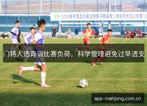 门将人选青训比赛负荷，科学管理避免过早透支