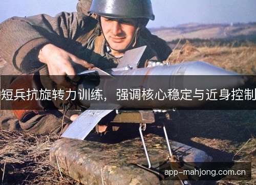 短兵抗旋转力训练，强调核心稳定与近身控制
