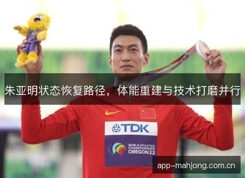 朱亚明状态恢复路径，体能重建与技术打磨并行